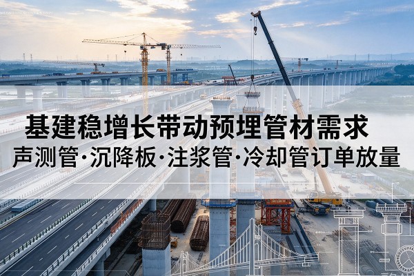西山基建稳增长带动预埋监测管材需求,声测管、沉降板、注浆管订单持续放量