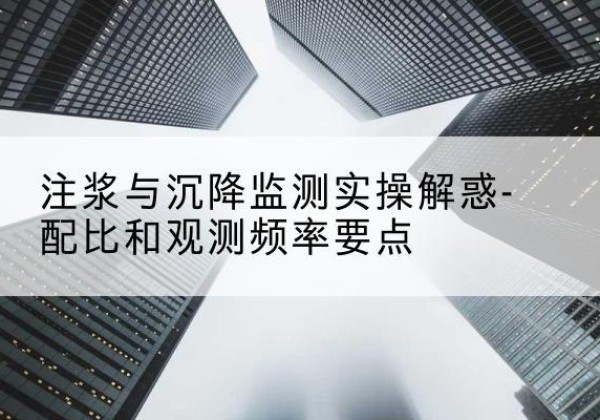 西山水泥浆配比不当会不会造成注浆管堵管？-注浆与沉降监测实操解惑-配比和观测频率要点